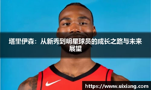 塔里伊森：从新秀到明星球员的成长之路与未来展望