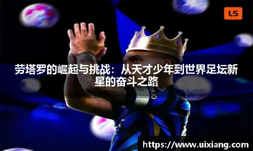 劳塔罗的崛起与挑战：从天才少年到世界足坛新星的奋斗之路