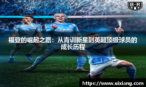 福登的崛起之路：从青训新星到英超顶级球员的成长历程