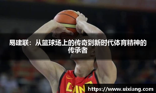 易建联：从篮球场上的传奇到新时代体育精神的传承者