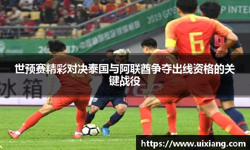 世预赛精彩对决泰国与阿联酋争夺出线资格的关键战役